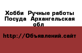 Хобби. Ручные работы Посуда. Архангельская обл.